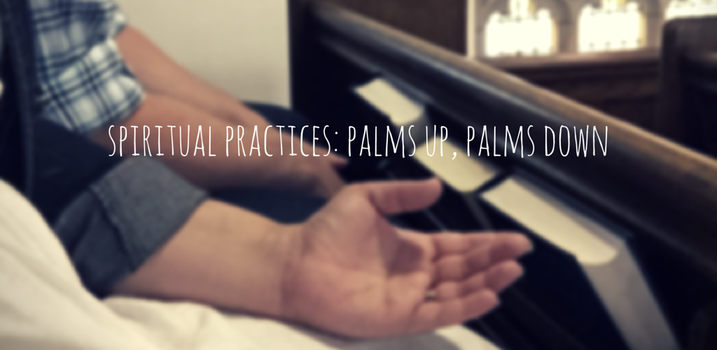 Spiritual Practices: Palms Up, Palms Down