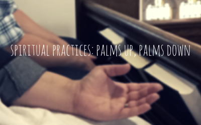Spiritual Practices: Palms Up, Palms Down